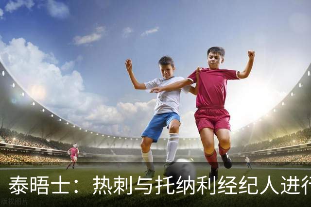 泰晤士：热刺与托纳利经纪人进行了会谈 纽卡对托纳利估价1亿英镑